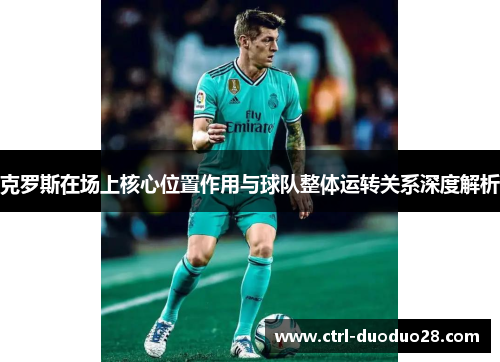 克罗斯在场上核心位置作用与球队整体运转关系深度解析 克罗斯在场上核心位置作用与球队整体运转关系深度解析