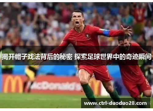 揭开帽子戏法背后的秘密 探索足球世界中的奇迹瞬间
