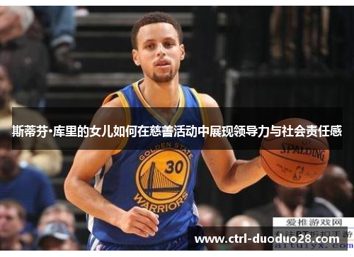 斯蒂芬·库里的女儿如何在慈善活动中展现领导力与社会责任感