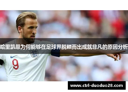 哈里凯恩为何能够在足球界脱颖而出成就非凡的原因分析