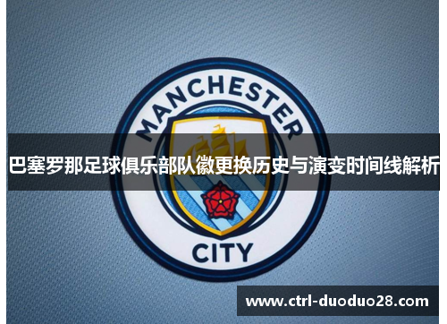 巴塞罗那足球俱乐部队徽更换历史与演变时间线解析