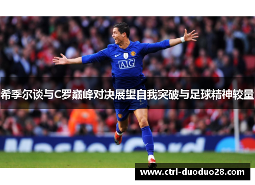 希季尔谈与C罗巅峰对决展望自我突破与足球精神较量