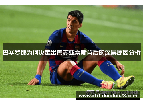 巴塞罗那为何决定出售苏亚雷斯背后的深层原因分析