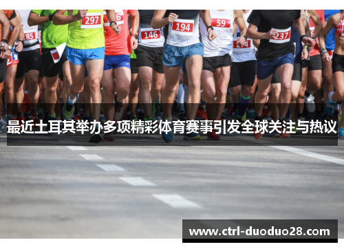 最近土耳其举办多项精彩体育赛事引发全球关注与热议