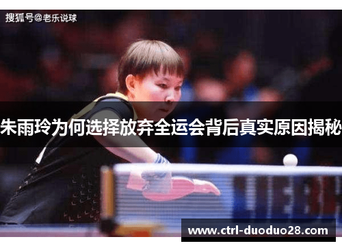 朱雨玲为何选择放弃全运会背后真实原因揭秘 朱雨玲为何选择放弃全运会背后真实原因揭秘
