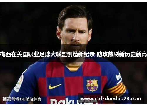 梅西在美国职业足球大联盟创造新纪录 助攻数刷新历史新高 梅西在美国职业足球大联盟创造新纪录 助攻数刷新历史新高