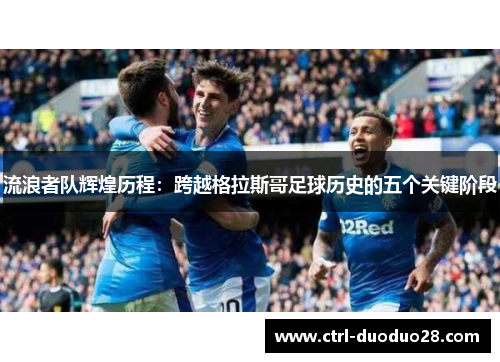 流浪者队辉煌历程:跨越格拉斯哥足球历史的五个关键阶段 流浪者队辉煌历程:跨越格拉斯哥足球历史的五个关键阶段