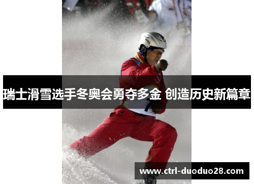 瑞士滑雪选手冬奥会勇夺多金 创造历史新篇章 瑞士滑雪选手冬奥会勇夺多金 创造历史新篇章