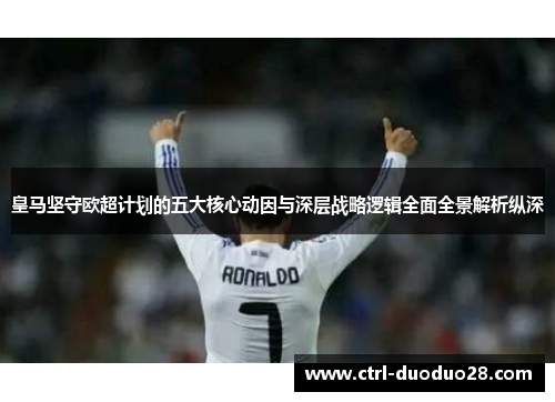 皇马坚守欧超计划的五大核心动因与深层战略逻辑全面全景解析纵深