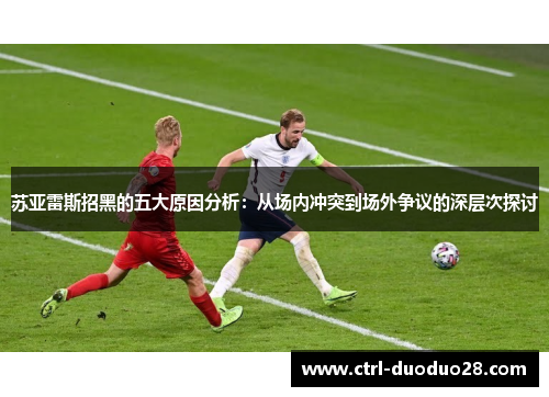 苏亚雷斯招黑的五大原因分析：从场内冲突到场外争议的深层次探讨