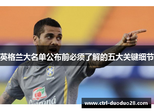英格兰大名单公布前必须了解的五大关键细节 英格兰大名单公布前必须了解的五大关键细节