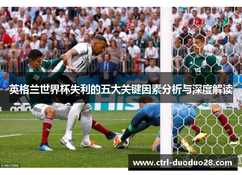 英格兰世界杯失利的五大关键因素分析与深度解读