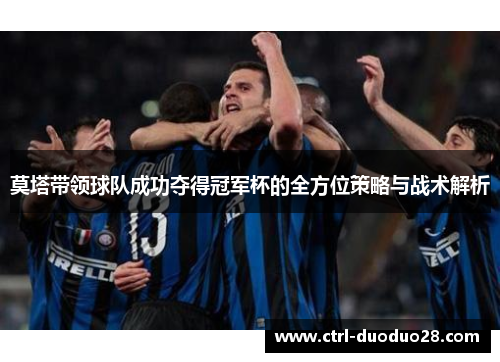 莫塔带领球队成功夺得冠军杯的全方位策略与战术解析 莫塔带领球队成功夺得冠军杯的全方位策略与战术解析