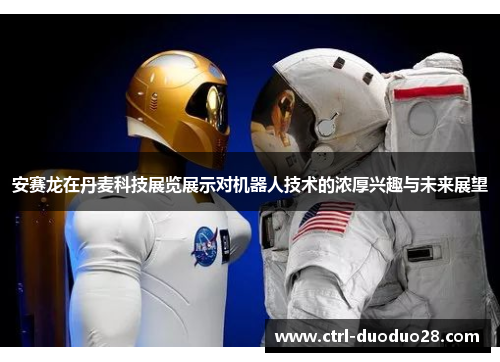 安赛龙在丹麦科技展览展示对机器人技术的浓厚兴趣与未来展望