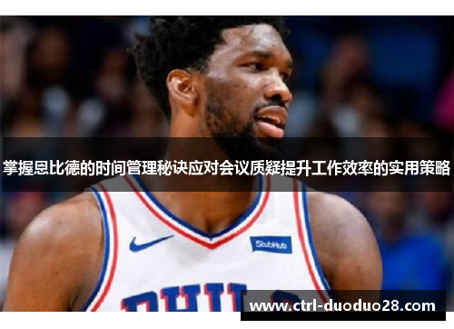 掌握恩比德的时间管理秘诀应对会议质疑提升工作效率的实用策略