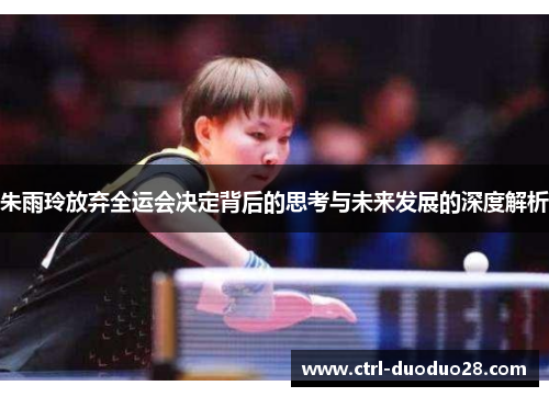 朱雨玲放弃全运会决定背后的思考与未来发展的深度解析