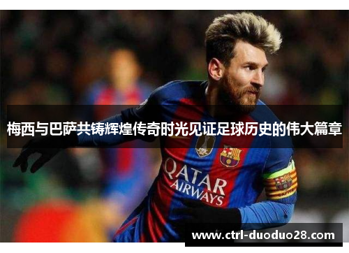 梅西与巴萨共铸辉煌传奇时光见证足球历史的伟大篇章