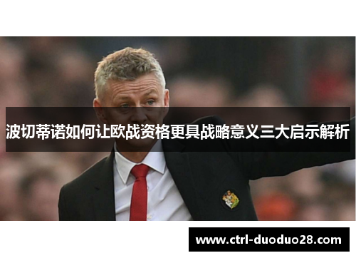 波切蒂诺如何让欧战资格更具战略意义三大启示解析