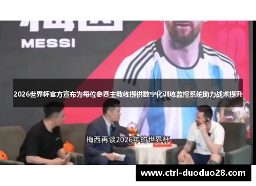 2026世界杯官方宣布为每位参赛主教练提供数字化训练监控系统助力战术提升