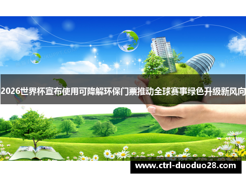 2026世界杯宣布使用可降解环保门票推动全球赛事绿色升级新风向