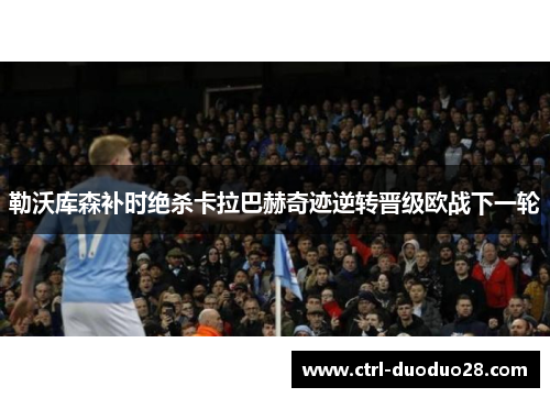 勒沃库森补时绝杀卡拉巴赫奇迹逆转晋级欧战下一轮