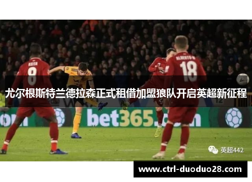 尤尔根斯特兰德拉森正式租借加盟狼队开启英超新征程