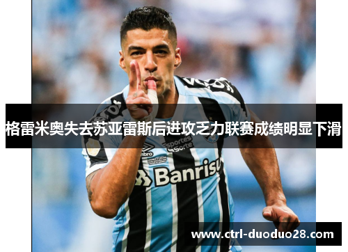 格雷米奥失去苏亚雷斯后进攻乏力联赛成绩明显下滑
