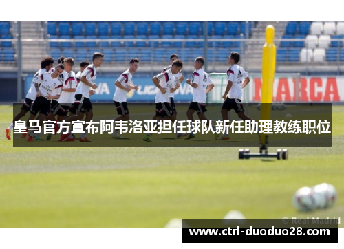 皇马官方宣布阿韦洛亚担任球队新任助理教练职位