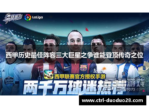 西甲历史最佳阵容三大巨星之争谁能登顶传奇之位 西甲历史最佳阵容三大巨星之争谁能登顶传奇之位