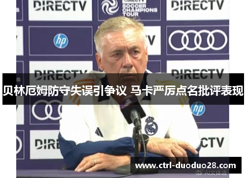 贝林厄姆防守失误引争议 马卡严厉点名批评表现 贝林厄姆防守失误引争议 马卡严厉点名批评表现
