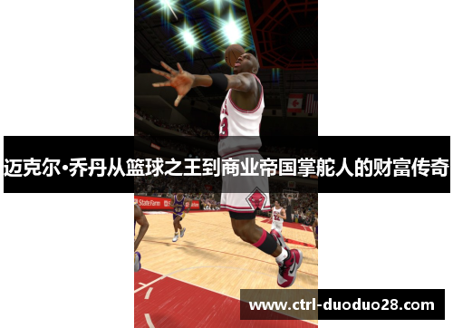 迈克尔·乔丹从篮球之王到商业帝国掌舵人的财富传奇 迈克尔·乔丹从篮球之王到商业帝国掌舵人的财富传奇