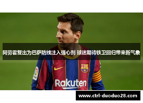阿劳霍复出为巴萨防线注入强心剂 球迷期待铁卫回归带来新气象 阿劳霍复出为巴萨防线注入强心剂 球迷期待铁卫回归带来新气象