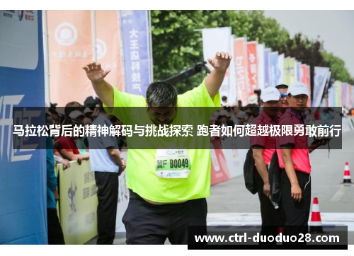 马拉松背后的精神解码与挑战探索 跑者如何超越极限勇敢前行