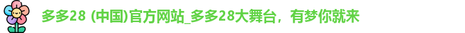 多多28 (中国)官方网站_多多28大舞台，有梦你就来
